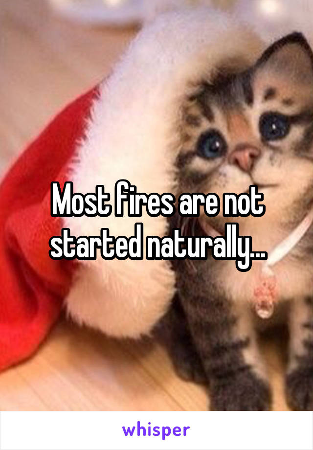 Most fires are not started naturally...