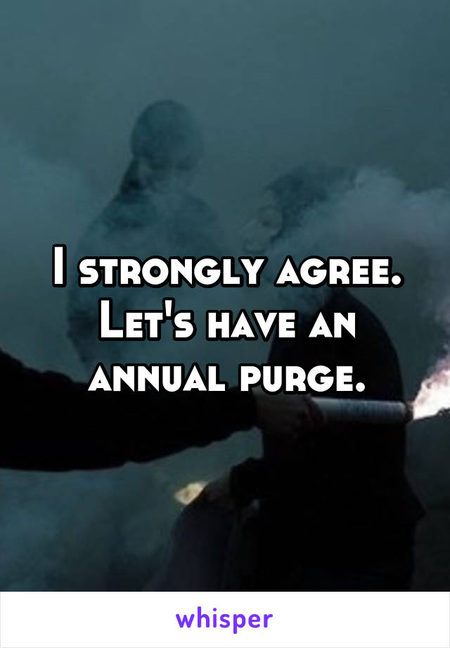 I strongly agree. Let's have an annual purge.