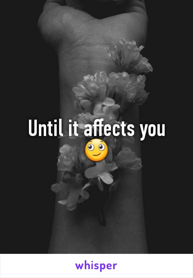 Until it affects you 🙄