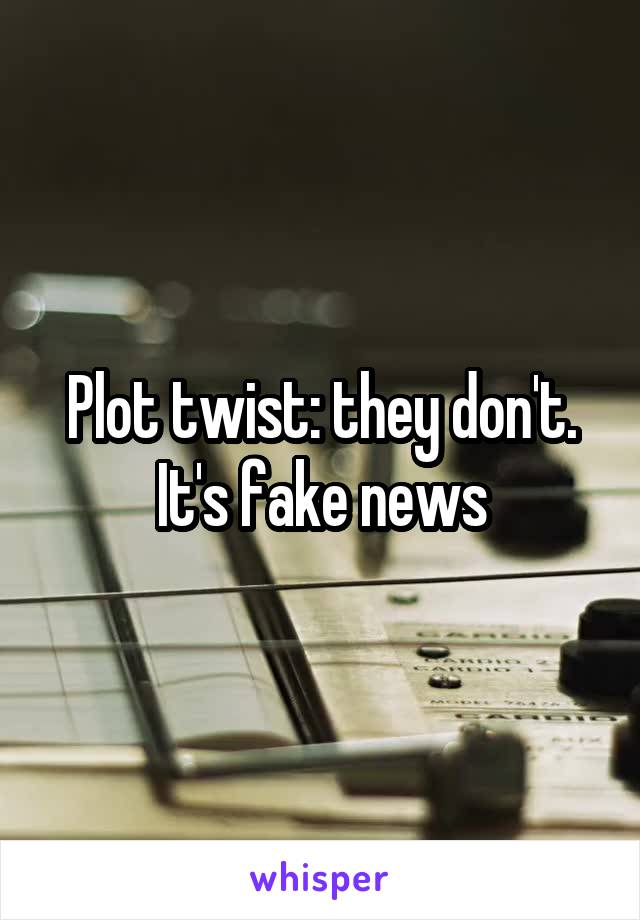 Plot twist: they don't. It's fake news