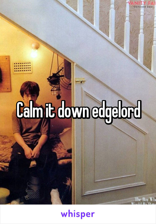 Calm it down edgelord