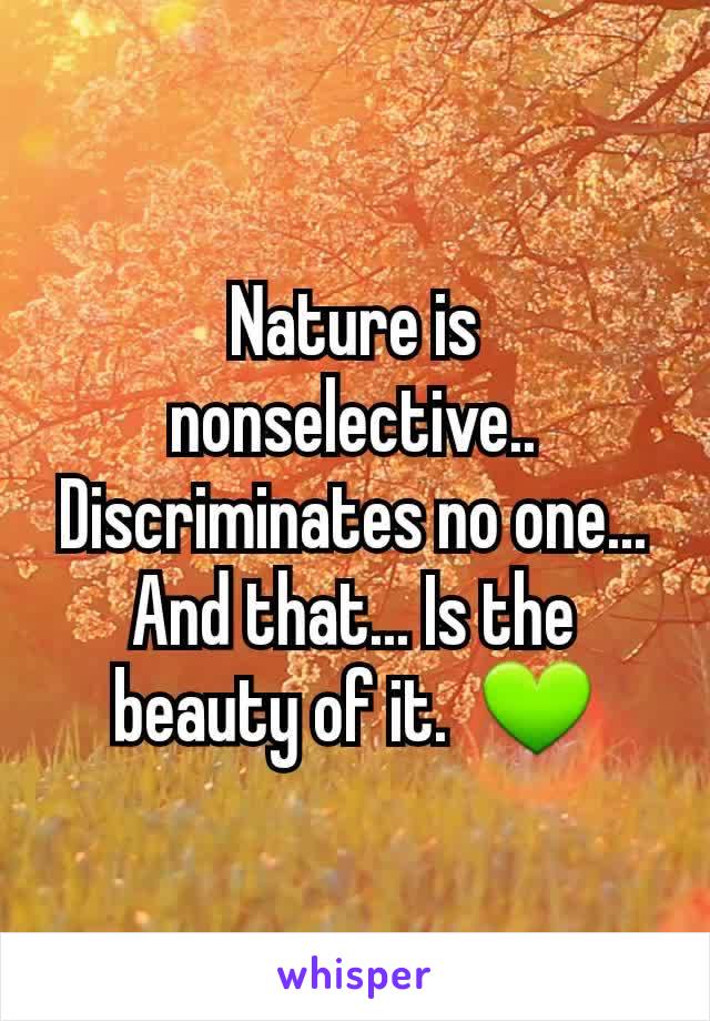 Nature is nonselective.. Discriminates no one... And that... Is the beauty of it.  💚