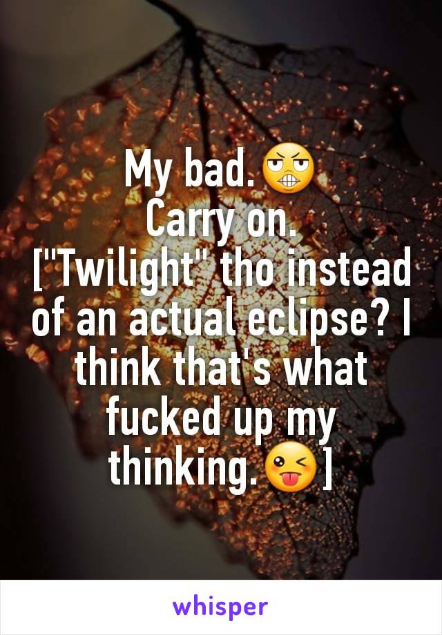 My bad.😬
Carry on.
["Twilight" tho instead of an actual eclipse? I think that's what fucked up my thinking.😜]