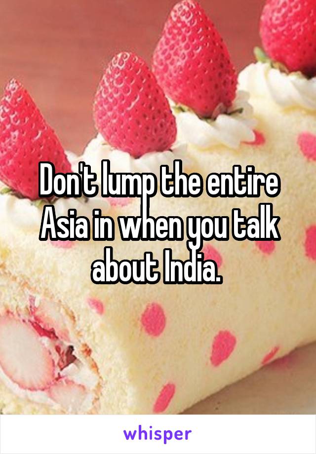 Don't lump the entire Asia in when you talk about India. 