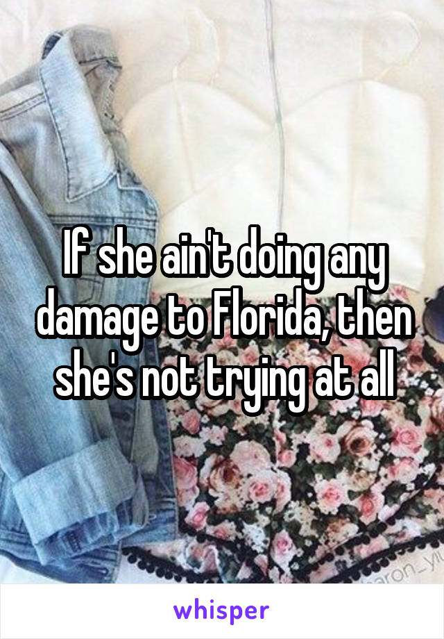 If she ain't doing any damage to Florida, then she's not trying at all