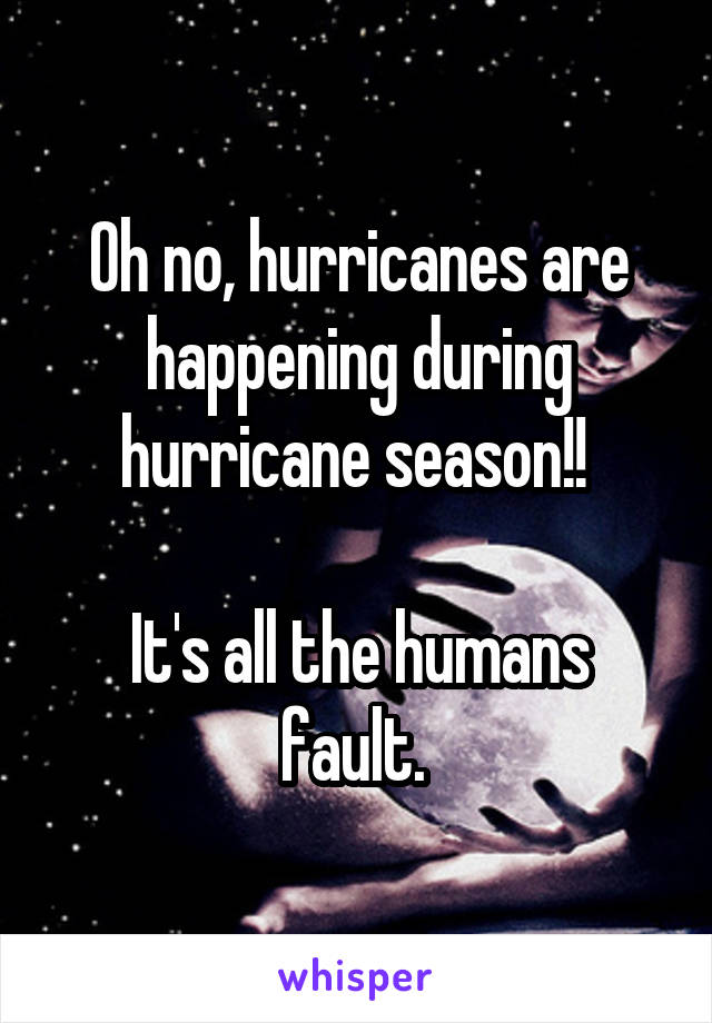 Oh no, hurricanes are happening during hurricane season!! 

It's all the humans fault. 