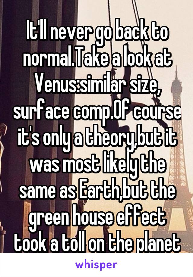 It'll never go back to normal.Take a look at Venus:similar size, surface comp.Of course it's only a theory,but it was most likely the same as Earth,but the green house effect took a toll on the planet