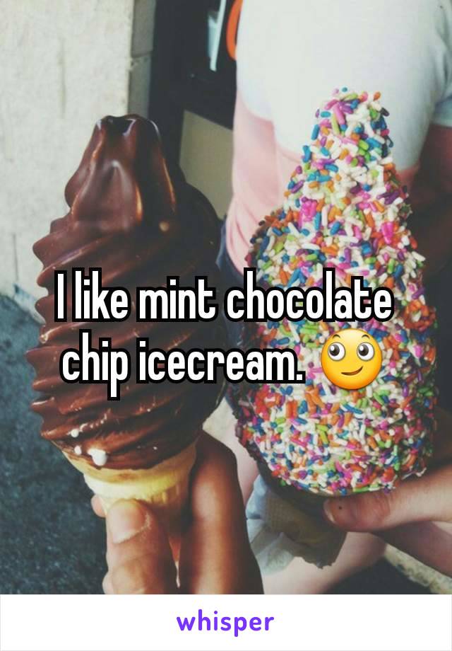 I like mint chocolate chip icecream. 🙄