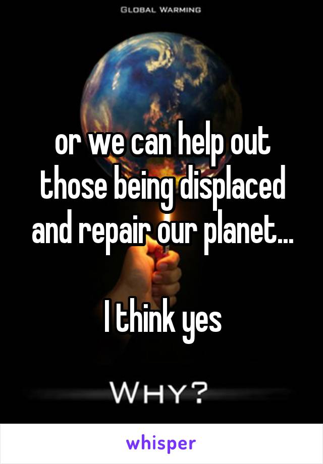 or we can help out those being displaced and repair our planet...

I think yes