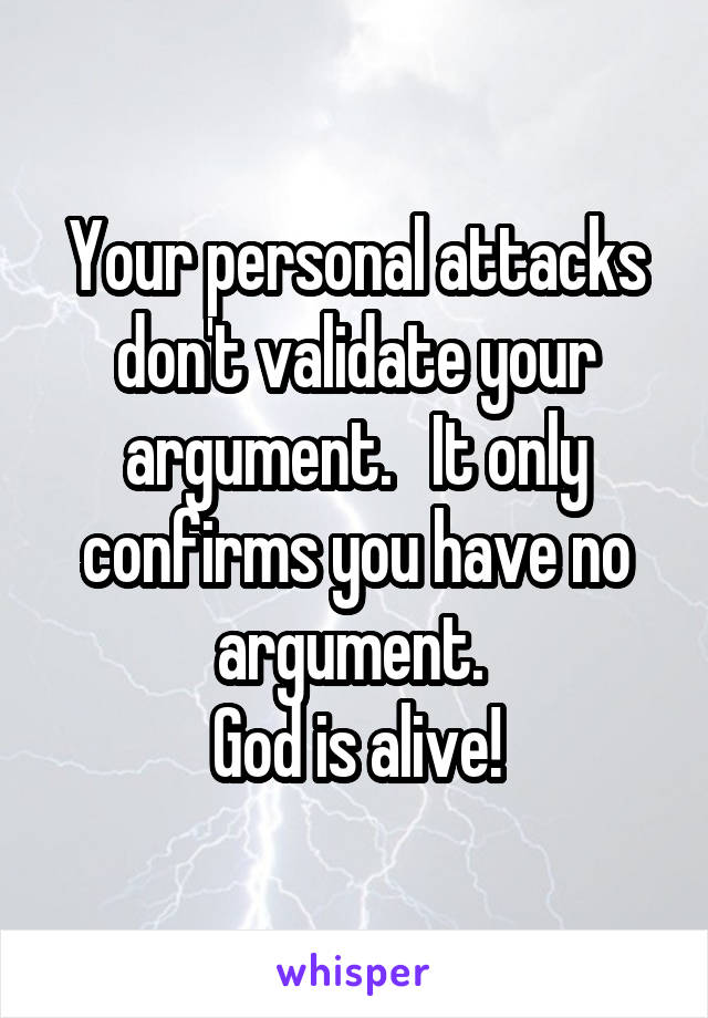 Your personal attacks don't validate your argument.   It only confirms you have no argument. 
God is alive!