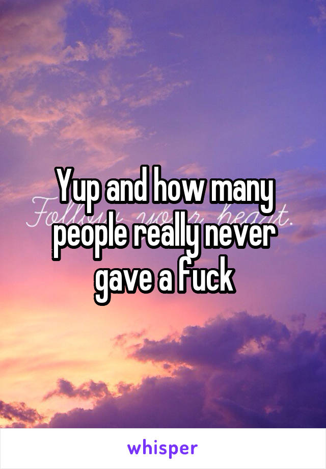 Yup and how many people really never gave a fuck