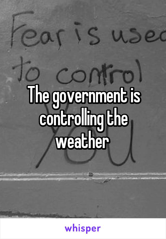 The government is controlling the weather 