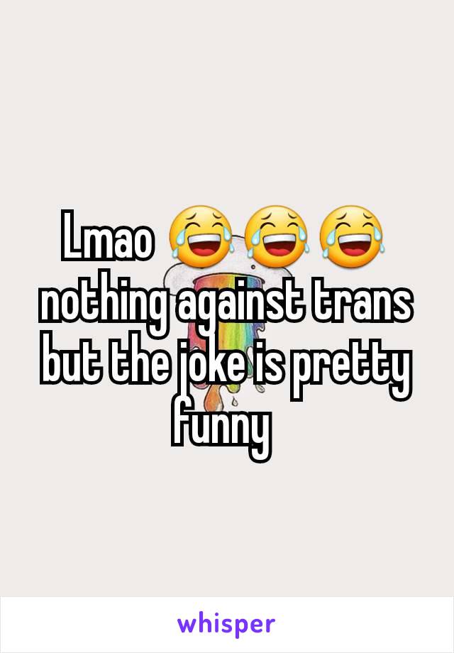 Lmao 😂😂😂 nothing against trans but the joke is pretty funny 