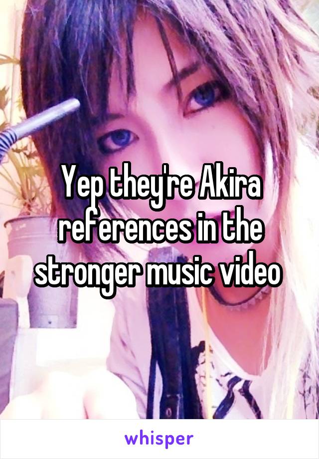 Yep they're Akira references in the stronger music video 