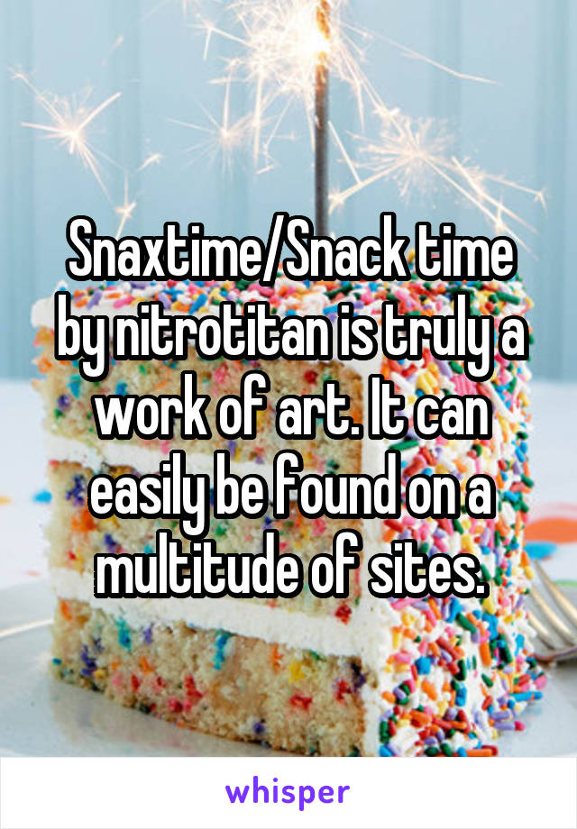 Snaxtime/Snack time by nitrotitan is truly a work of art. It can easily be found on a multitude of sites.