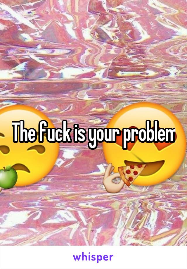 The fuck is your problem