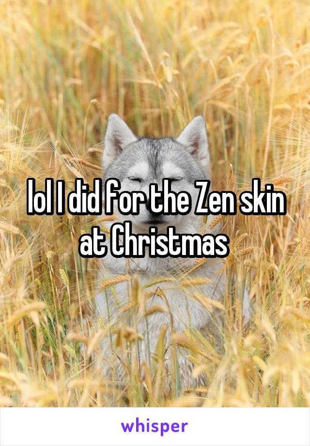 lol I did for the Zen skin at Christmas 
