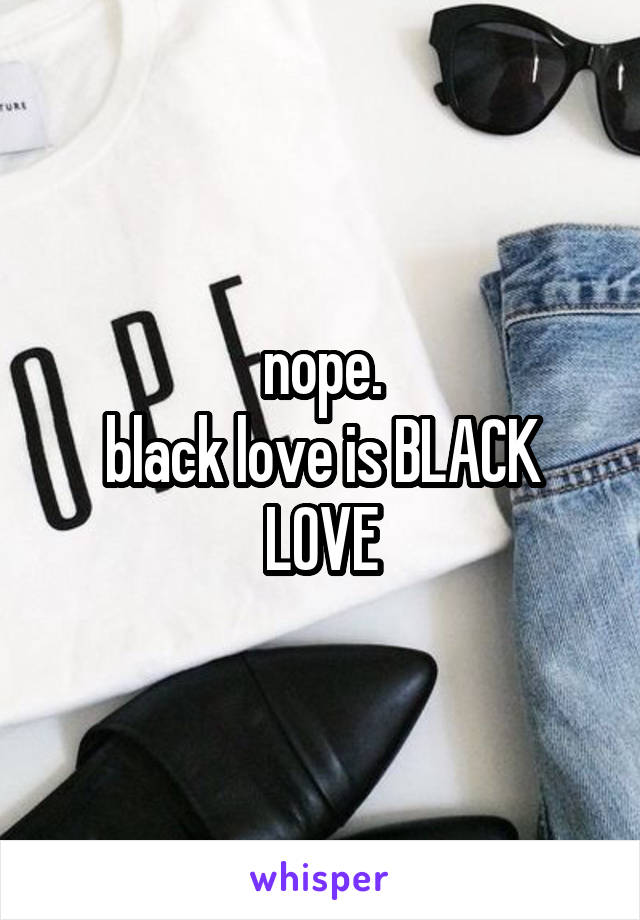 nope.
black love is BLACK LOVE