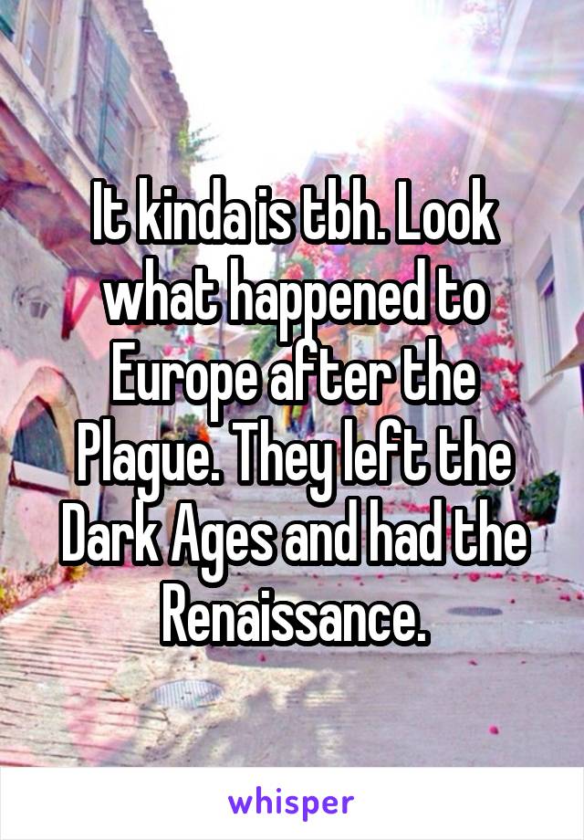 It kinda is tbh. Look what happened to Europe after the Plague. They left the Dark Ages and had the Renaissance.