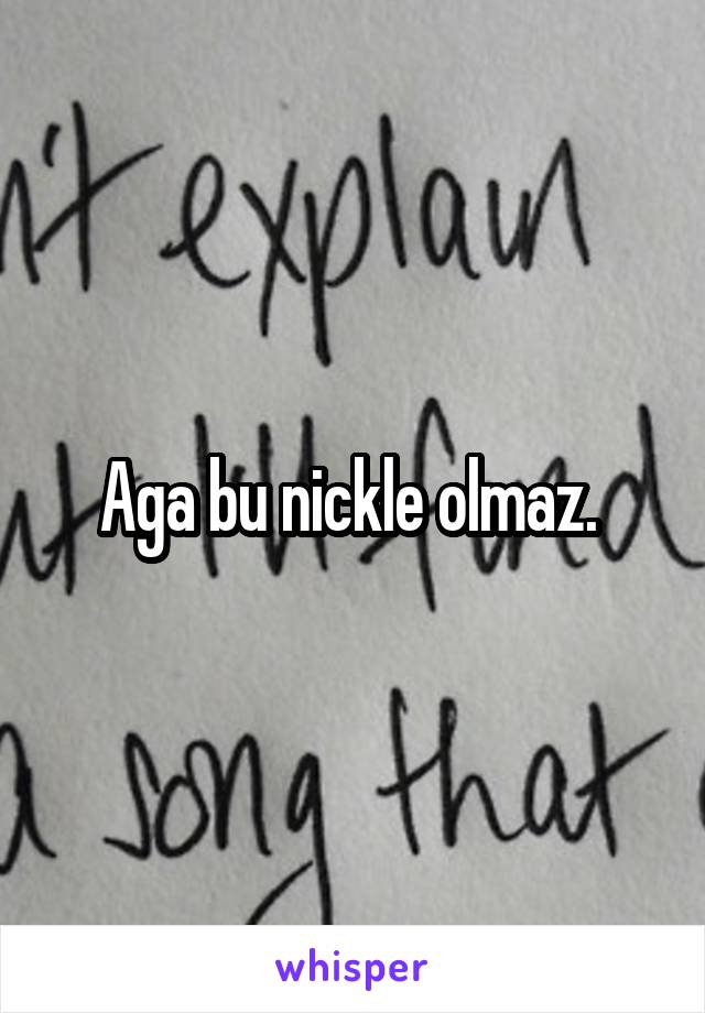 Aga bu nickle olmaz. 