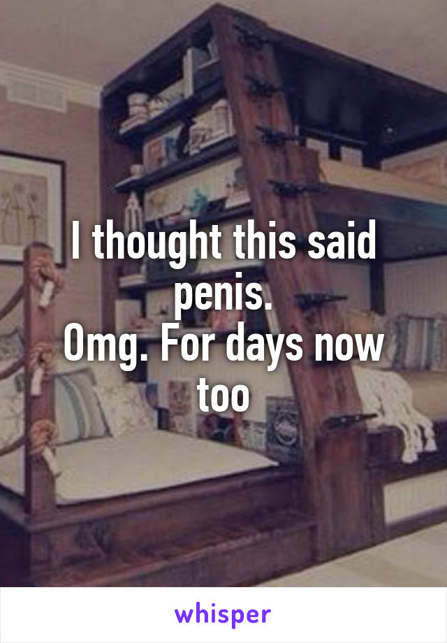 I thought this said penis.
Omg. For days now too
