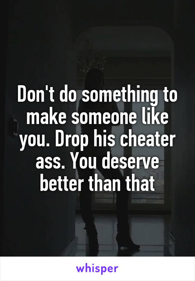 Don't do something to make someone like you. Drop his cheater ass. You deserve better than that