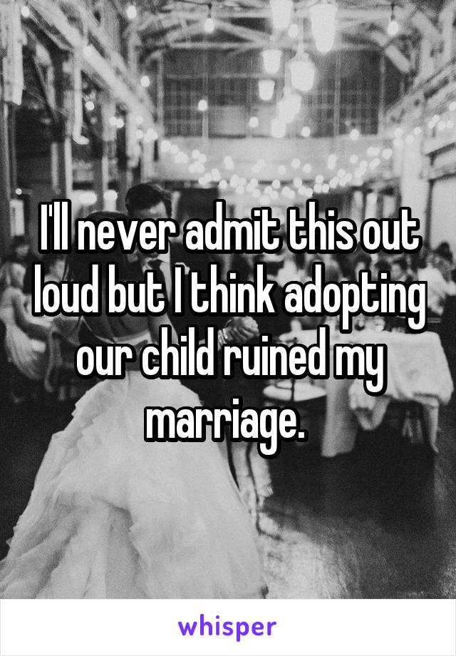 I'll never admit this out loud but I think adopting our child ruined my marriage. 