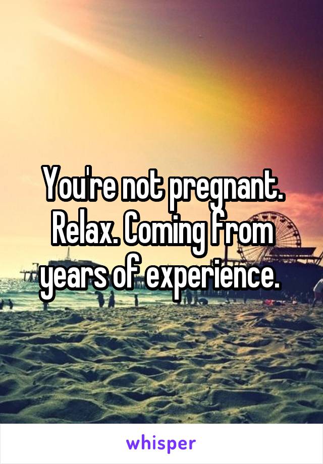 You're not pregnant. Relax. Coming from years of experience. 