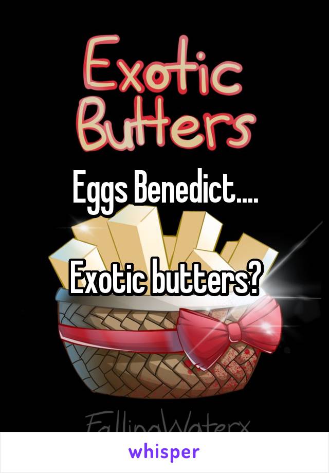 Eggs Benedict....

Exotic butters?