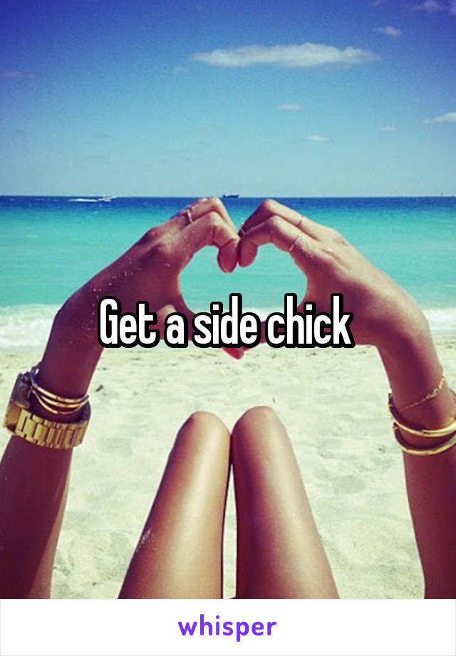 Get a side chick 