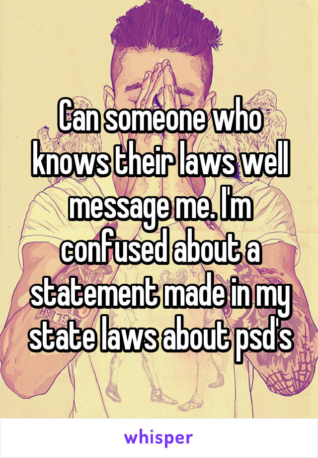 Can someone who knows their laws well message me. I'm confused about a statement made in my state laws about psd's