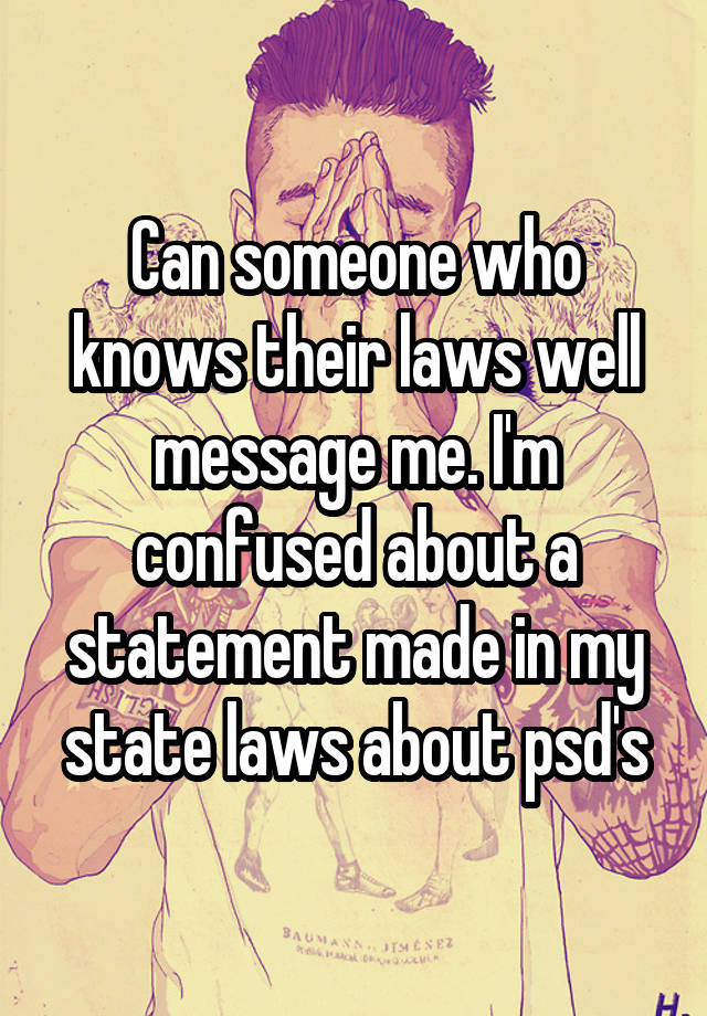 Can someone who knows their laws well message me. I'm confused about a statement made in my state laws about psd's