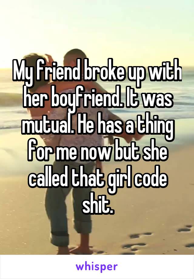 My friend broke up with her boyfriend. It was mutual. He has a thing for me now but she called that girl code shit.