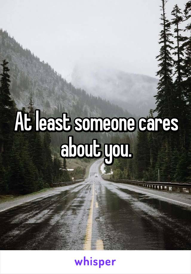 At least someone cares about you.