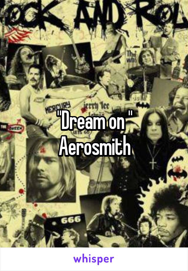 "Dream on "
Aerosmith