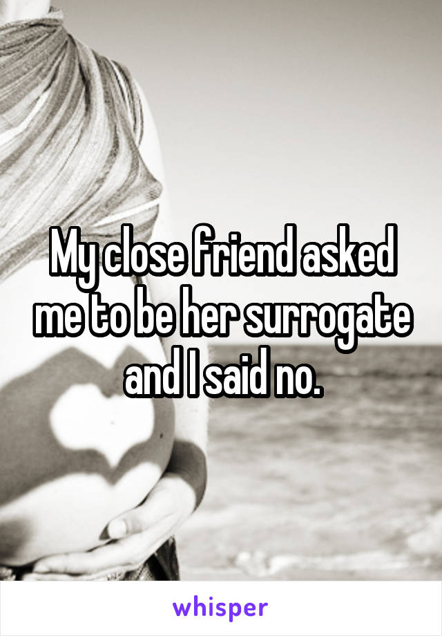 My close friend asked me to be her surrogate and I said no.