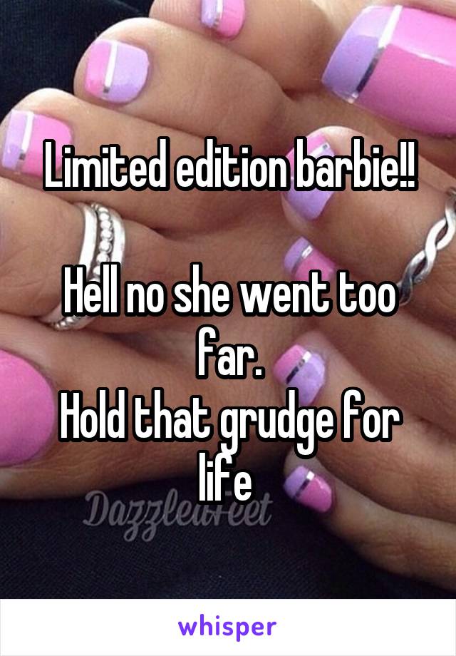 Limited edition barbie!!

Hell no she went too far.
Hold that grudge for life 