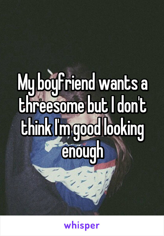 My boyfriend wants a threesome but I don't think I'm good looking enough