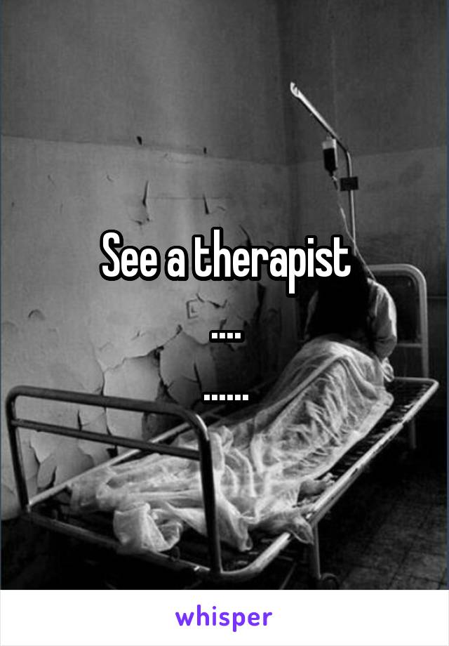 See a therapist
....
......
