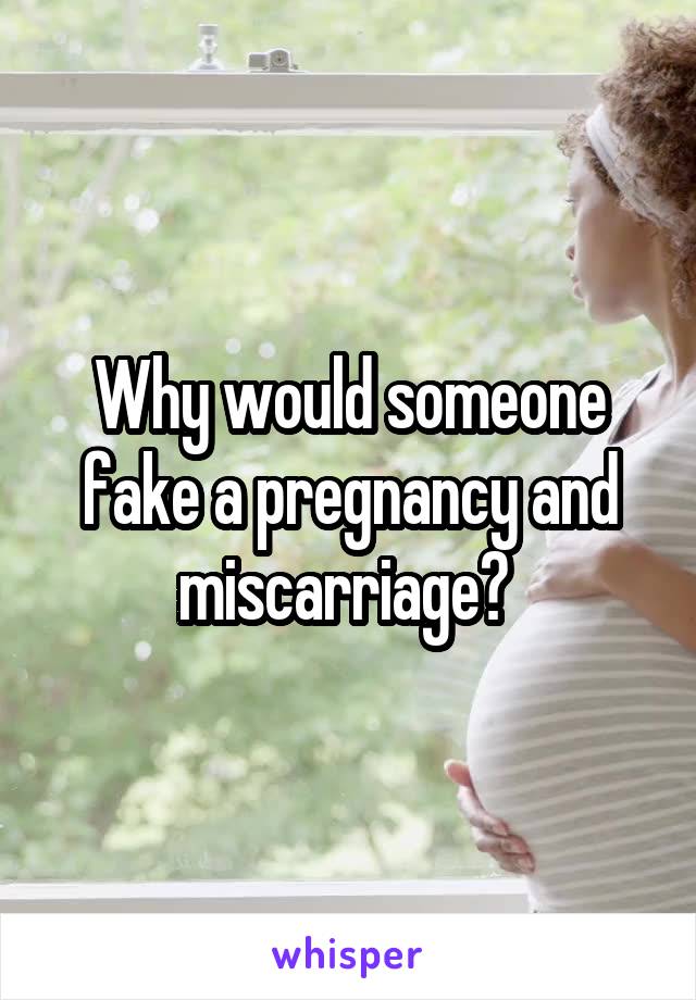 Why would someone fake a pregnancy and miscarriage? 