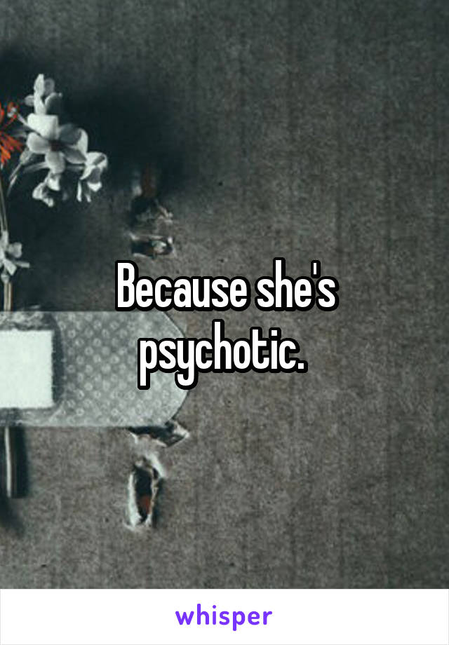 Because she's psychotic. 