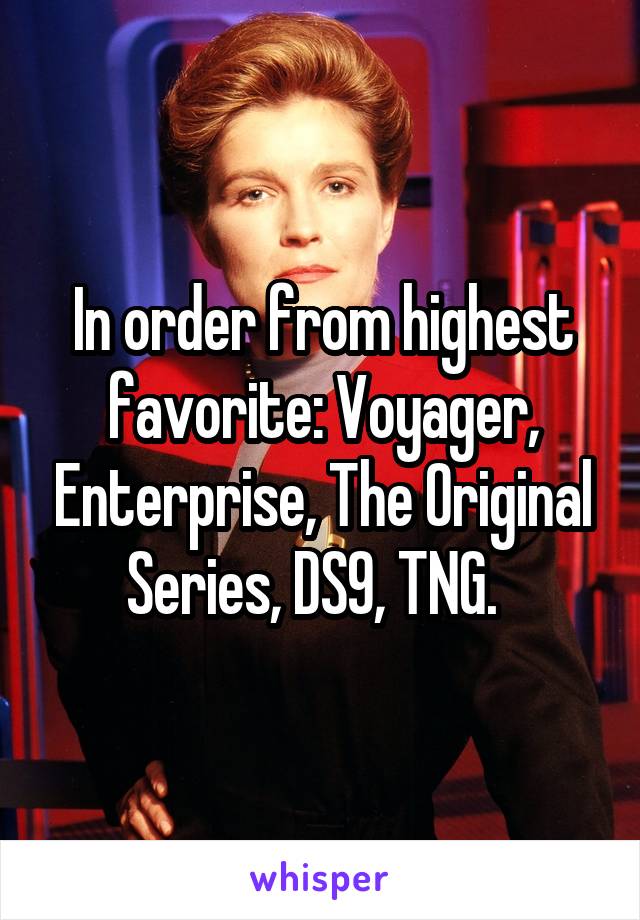 In order from highest favorite: Voyager, Enterprise, The Original Series, DS9, TNG.  