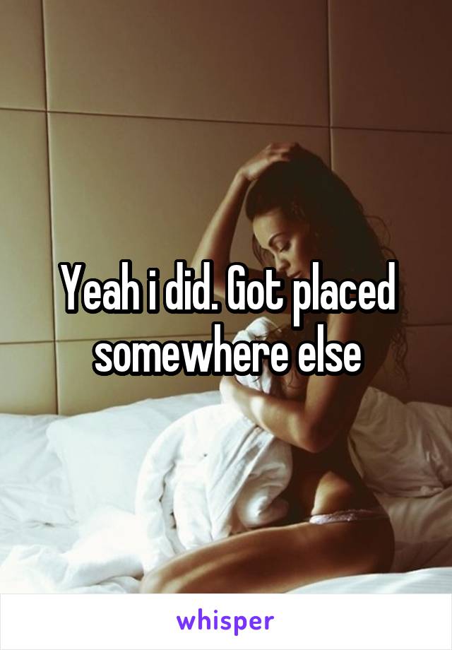 Yeah i did. Got placed somewhere else