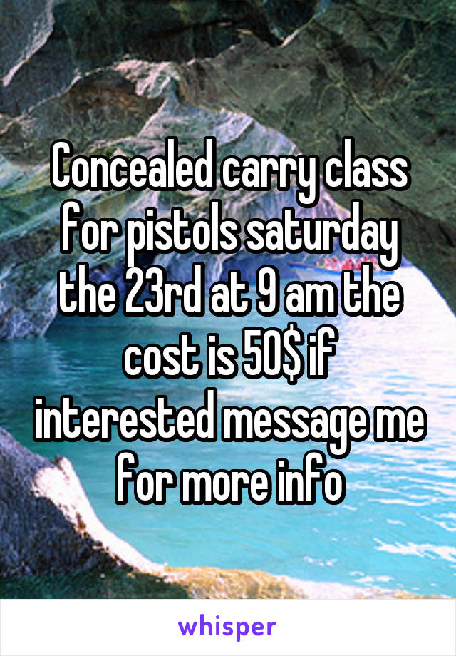 Concealed carry class for pistols saturday the 23rd at 9 am the cost is 50$ if interested message me for more info