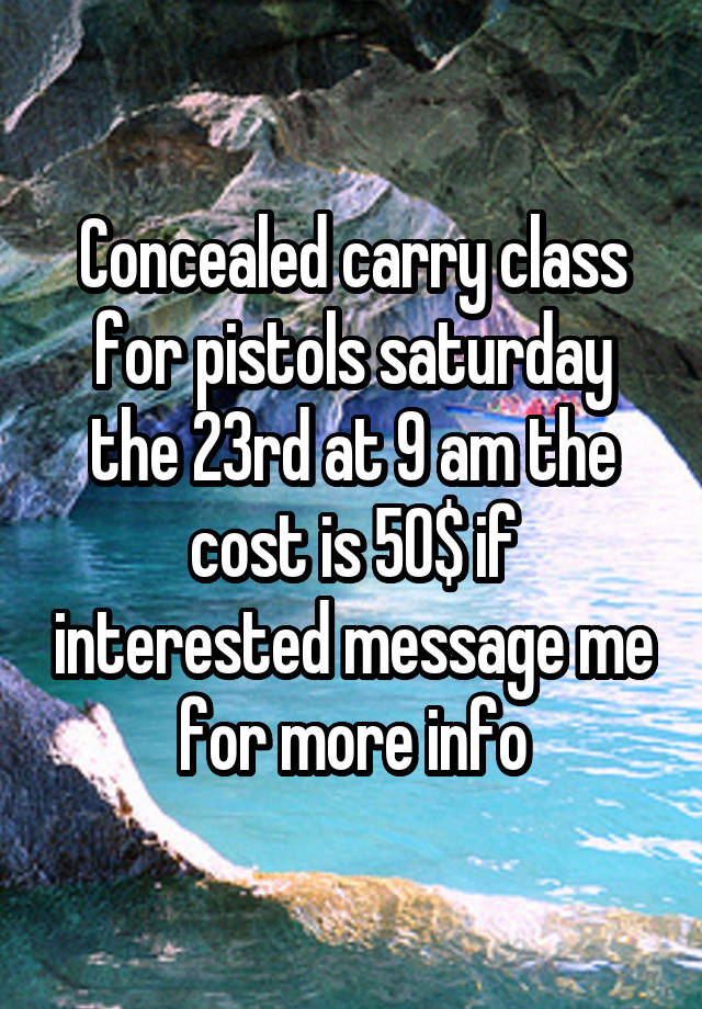 Concealed carry class for pistols saturday the 23rd at 9 am the cost is 50$ if interested message me for more info