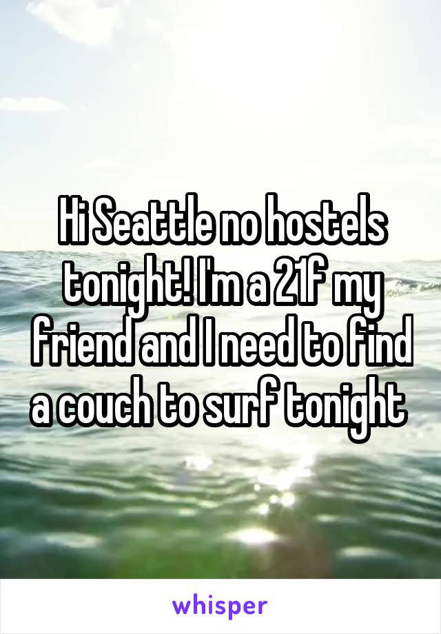 Hi Seattle no hostels tonight! I'm a 21f my friend and I need to find a couch to surf tonight 