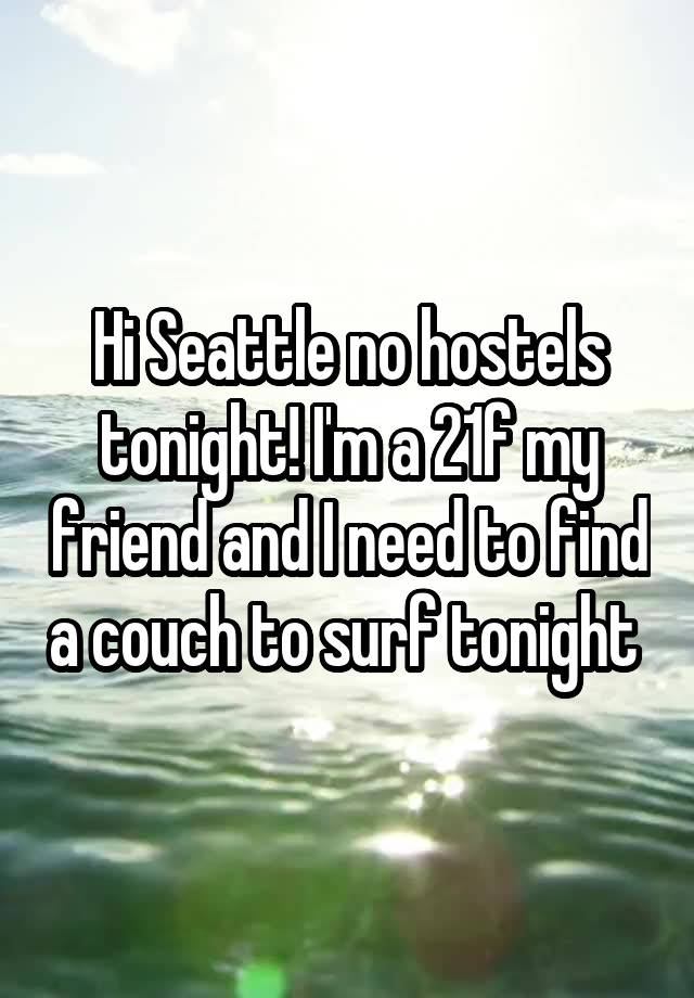 Hi Seattle no hostels tonight! I'm a 21f my friend and I need to find a couch to surf tonight 