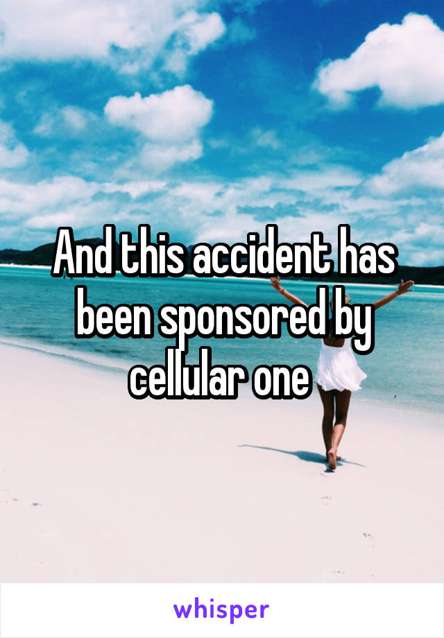 And this accident has been sponsored by cellular one 