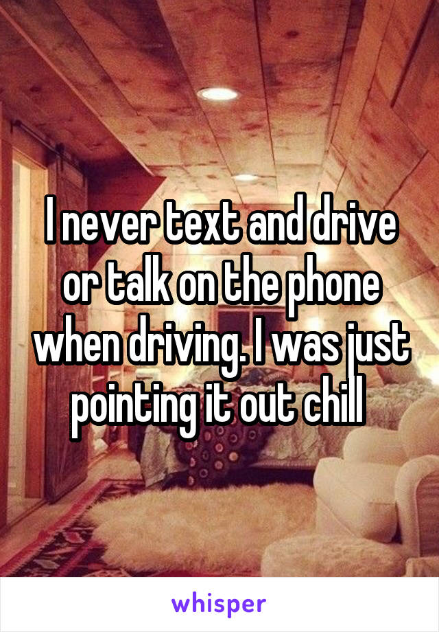 I never text and drive or talk on the phone when driving. I was just pointing it out chill 