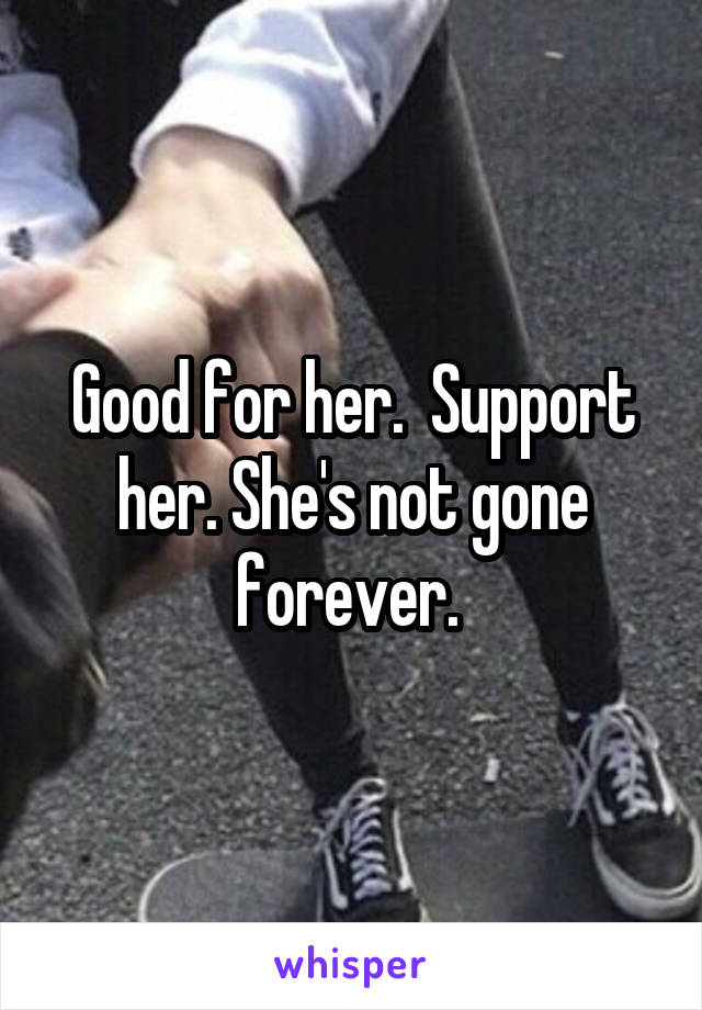 Good for her.  Support her. She's not gone forever. 